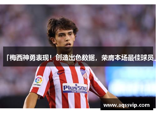 「梅西神勇表现！创造出色数据，荣膺本场最佳球员」
