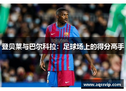 登贝莱与巴尔科拉：足球场上的得分高手