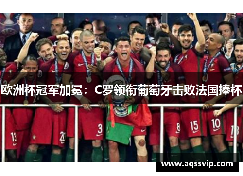 欧洲杯冠军加冕：C罗领衔葡萄牙击败法国捧杯