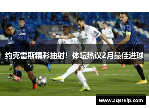 约克雷斯精彩抽射！体坛热议2月最佳进球